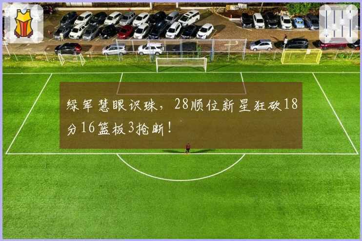 绿军慧眼识珠，28顺位新星狂砍18分16篮板3抢断！
