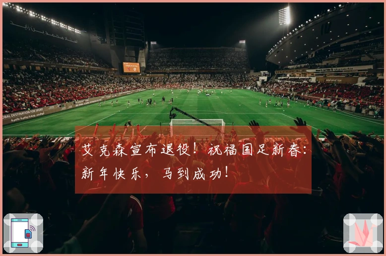 艾克森宣布退役！祝福国足新春：新年快乐，马到成功！