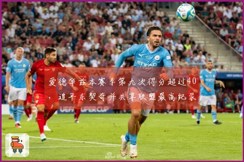 爱德华兹本赛季第九次得分超过40，追平东契奇并共享联盟最高纪录