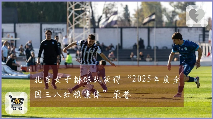 北京女子排球队获得“2025年度全国三八红旗集体”荣誉