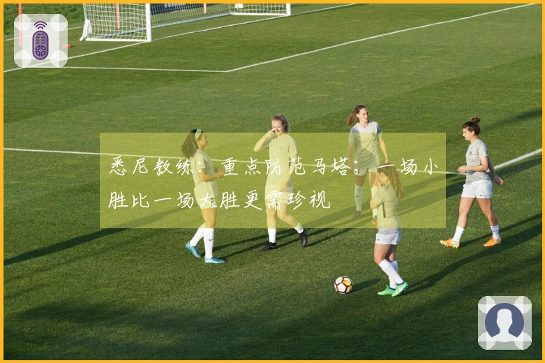 悉尼教练：重点防范马塔；一场小胜比一场大胜更需珍视