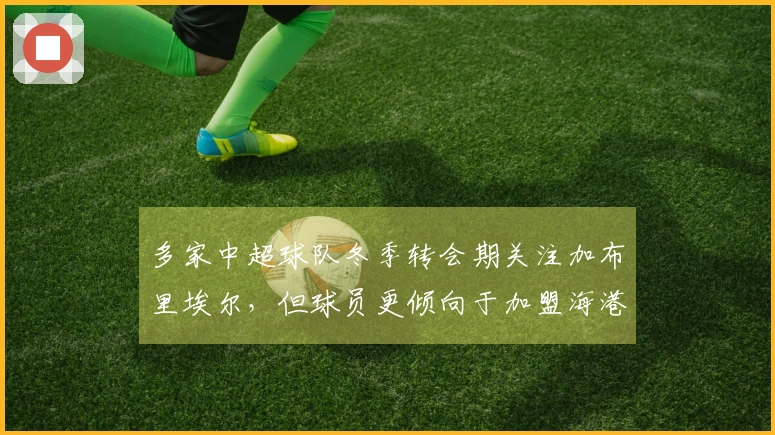多家中超球队冬季转会期关注加布里埃尔，但球员更倾向于加盟海港