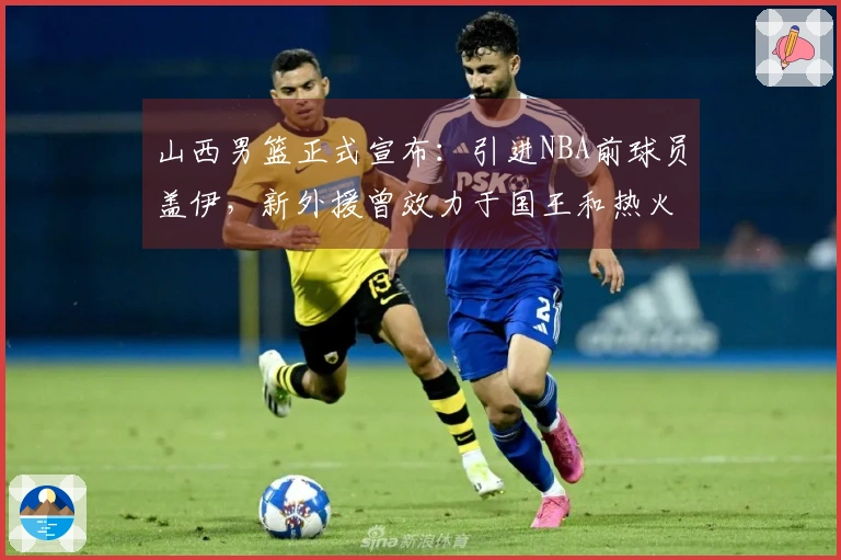 山西男篮正式宣布：引进NBA前球员盖伊，新外援曾效力于国王和热火