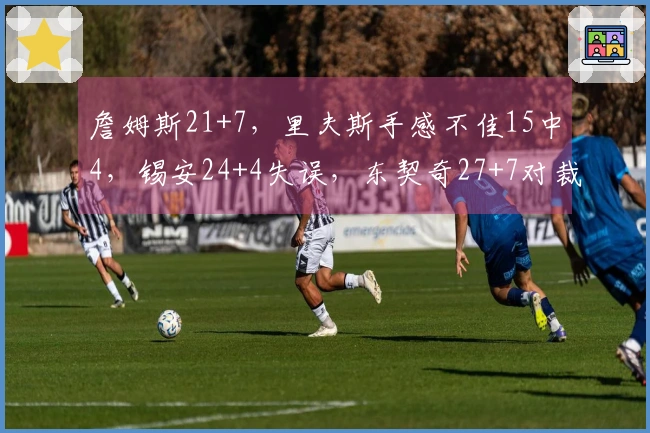 詹姆斯21+7，里夫斯手感不佳15中4，锡安24+4失误，东契奇27+7对裁判不满