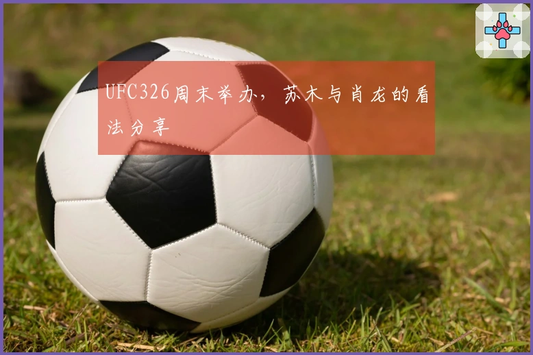 UFC326周末举办，苏木与肖龙的看法分享