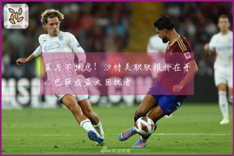 莱万不焦虑！沙特美职联报价在手，巴萨成最大困扰者