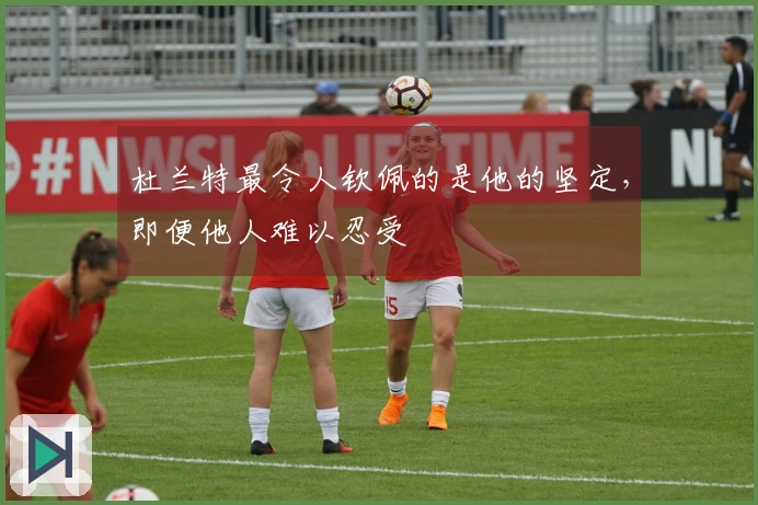 杜兰特最令人钦佩的是他的坚定，即便他人难以忍受