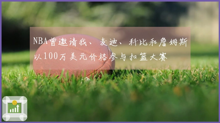 NBA曾邀请我、麦迪、科比和詹姆斯以100万美元价格参与扣篮大赛