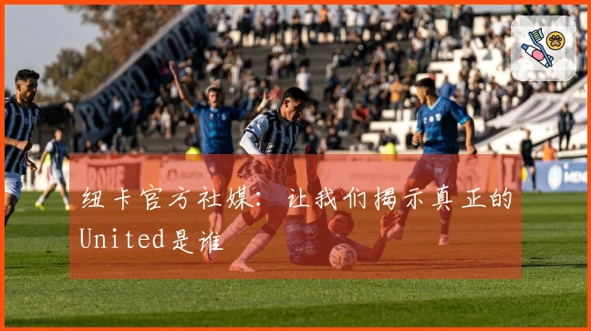 纽卡官方社媒：让我们揭示真正的United是谁