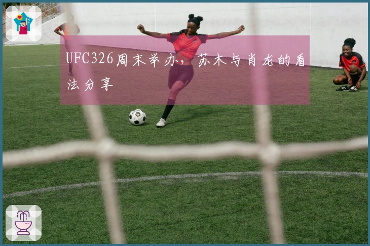 UFC326周末举办，苏木与肖龙的看法分享