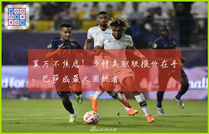 莱万不焦虑！沙特美职联报价在手，巴萨成最大困扰者